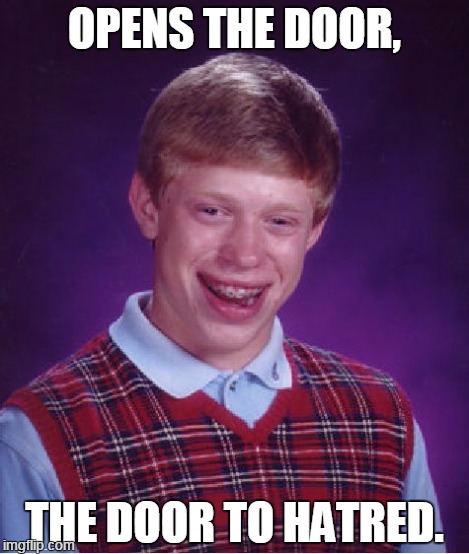 Bad Luck Brian Meme | OPENS THE DOOR, THE DOOR TO HATRED. | image tagged in memes,bad luck brian | made w/ Imgflip meme maker