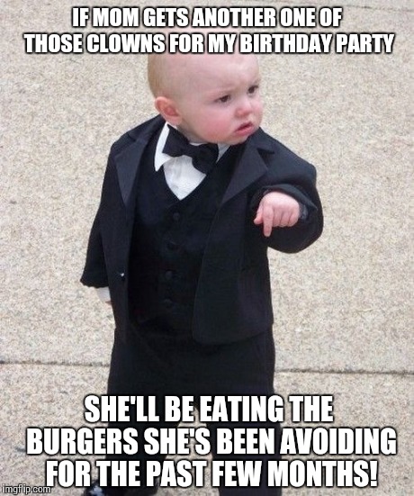 Baby Godfather | IF MOM GETS ANOTHER ONE OF THOSE CLOWNS FOR MY BIRTHDAY PARTY SHE'LL BE EATING THE BURGERS SHE'S BEEN AVOIDING FOR THE PAST FEW MONTHS! | image tagged in memes,baby godfather | made w/ Imgflip meme maker