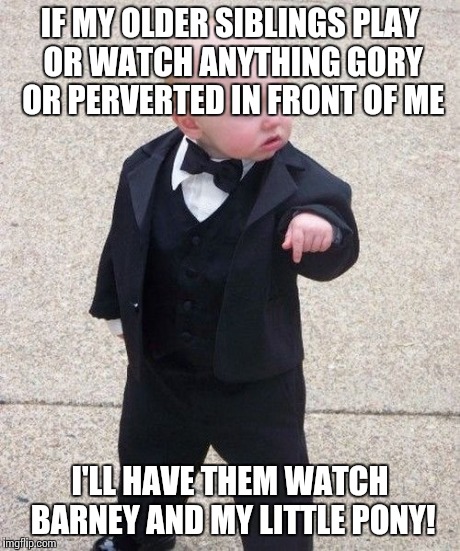 Baby Godfather Meme | IF MY OLDER SIBLINGS PLAY OR WATCH ANYTHING GORY OR PERVERTED IN FRONT OF ME I'LL HAVE THEM WATCH BARNEY AND MY LITTLE PONY! | image tagged in memes,baby godfather | made w/ Imgflip meme maker