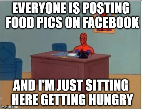 Spiderman Computer Desk Meme | EVERYONE IS POSTING FOOD PICS ON FACEBOOK AND I'M JUST SITTING HERE GETTING HUNGRY | image tagged in memes,spiderman computer desk,spiderman | made w/ Imgflip meme maker