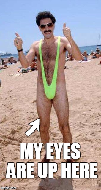 Beach Borat like  | ➚ MY EYES ARE UP HERE | image tagged in beach borat like | made w/ Imgflip meme maker