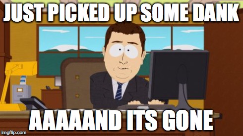 Aaaaand Its Gone | JUST PICKED UP SOME DANK AAAAAND ITS GONE | image tagged in memes,aaaaand its gone | made w/ Imgflip meme maker