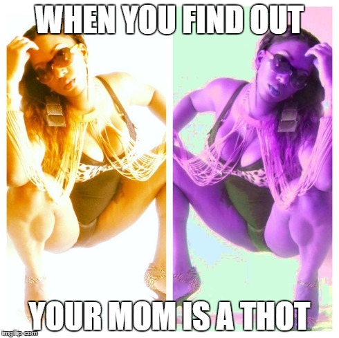 WHEN YOU FIND OUT YOUR MOM IS A THOT | image tagged in thot,ratchet,instagram,funny,hood meme | made w/ Imgflip meme maker