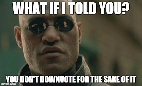 Matrix Morpheus Meme | WHAT IF I TOLD YOU? YOU DON'T DOWNVOTE FOR THE SAKE OF IT | image tagged in memes,matrix morpheus | made w/ Imgflip meme maker
