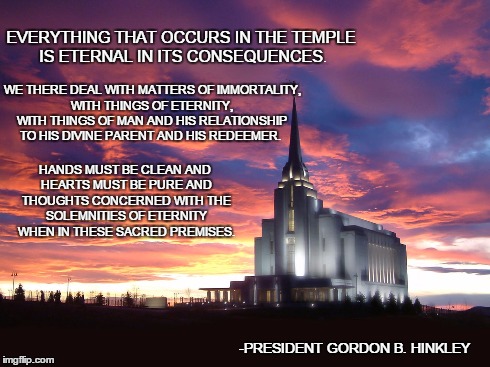 EVERYTHING THAT OCCURS IN THE TEMPLE IS ETERNAL IN ITS CONSEQUENCES. HANDS MUST BE CLEAN AND HEARTS MUST BE PURE AND THOUGHTS CONCERNED WITH | image tagged in christianity,mormon | made w/ Imgflip meme maker