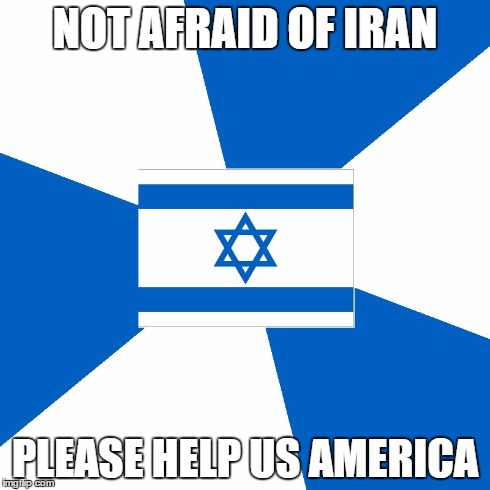 Israelmeme | NOT AFRAID OF IRAN PLEASE HELP US AMERICA | image tagged in israelmeme | made w/ Imgflip meme maker