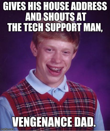 Bad Luck Brian Meme | GIVES HIS HOUSE ADDRESS AND SHOUTS AT THE TECH SUPPORT MAN, VENGENANCE DAD. | image tagged in memes,bad luck brian | made w/ Imgflip meme maker