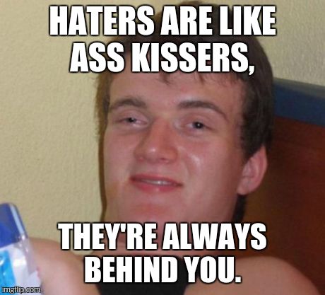 10 Guy Meme | HATERS ARE LIKE ASS KISSERS, THEY'RE ALWAYS BEHIND YOU. | image tagged in memes,10 guy | made w/ Imgflip meme maker
