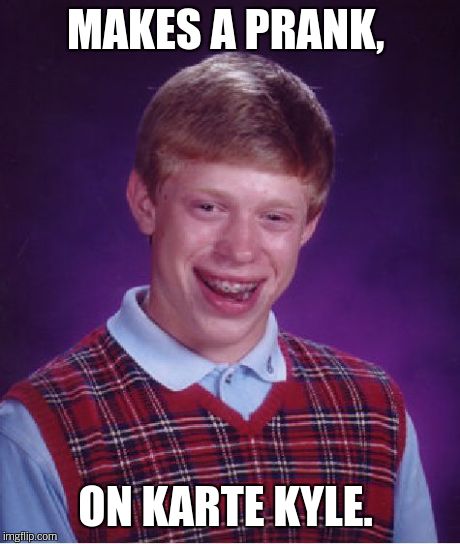 Bad Luck Brian Meme | MAKES A PRANK, ON KARTE KYLE. | image tagged in memes,bad luck brian | made w/ Imgflip meme maker