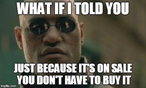 Matrix Morpheus | WHAT IF I TOLD YOU JUST BECAUSE IT'S ON SALE YOU DON'T HAVE TO BUY IT | image tagged in memes,matrix morpheus | made w/ Imgflip meme maker