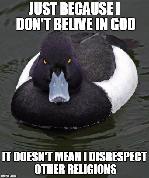 Revenge Duck. | JUST BECAUSE I DON'T BELIVE IN GOD IT DOESN'T MEAN I DISRESPECT OTHER RELIGIONS | image tagged in revenge duck | made w/ Imgflip meme maker