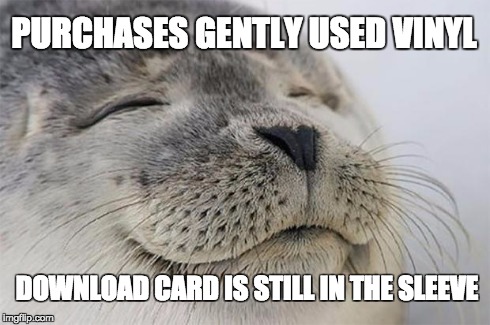 Satisfied Seal | PURCHASES GENTLY USED VINYL DOWNLOAD CARD IS STILL IN THE SLEEVE | image tagged in memes,satisfied seal,AdviceAnimals | made w/ Imgflip meme maker