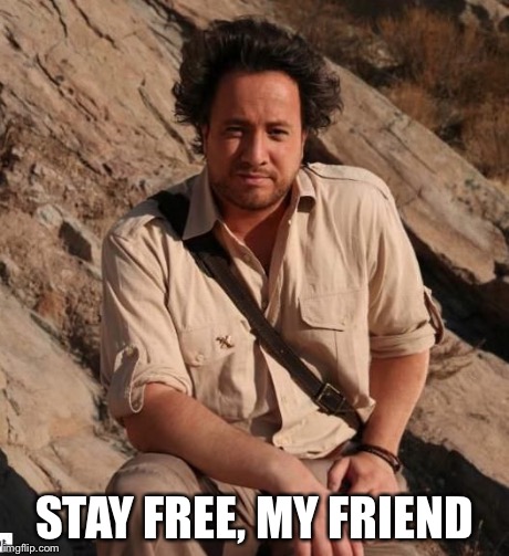 aliens1 | STAY FREE, MY FRIEND | image tagged in aliens1 | made w/ Imgflip meme maker