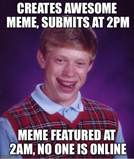 Bad Luck Brian Meme | CREATES AWESOME MEME, SUBMITS AT 2PM MEME FEATURED AT 2AM, NO ONE IS ONLINE | image tagged in memes,bad luck brian | made w/ Imgflip meme maker