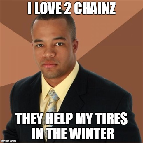 Successful Black Man | I LOVE 2 CHAINZ THEY HELP MY TIRES IN THE WINTER | image tagged in memes,successful black man | made w/ Imgflip meme maker