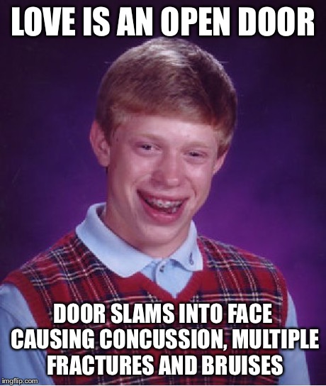 Bad Luck Brian Meme | LOVE IS AN OPEN DOOR DOOR SLAMS INTO FACE CAUSING CONCUSSION, MULTIPLE FRACTURES AND BRUISES | image tagged in memes,bad luck brian | made w/ Imgflip meme maker