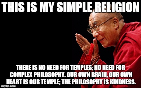 Religion  | THIS IS MY SIMPLE RELIGION THERE IS NO NEED FOR TEMPLES; NO NEED FOR COMPLEX PHILOSOPHY. OUR OWN BRAIN, OUR OWN HEART IS OUR TEMPLE; THE PHI | image tagged in religion,mankind,philosophy | made w/ Imgflip meme maker