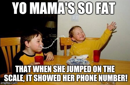 Yo Mamas So Fat | YO MAMA'S SO FAT THAT WHEN SHE JUMPED ON THE SCALE, IT SHOWED HER PHONE NUMBER! | image tagged in memes,yo mamas so fat | made w/ Imgflip meme maker