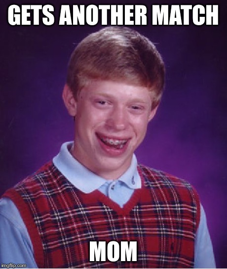 Bad Luck Brian Meme | GETS ANOTHER MATCH MOM | image tagged in memes,bad luck brian | made w/ Imgflip meme maker