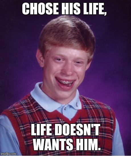 Bad Luck Brian Meme | CHOSE HIS LIFE, LIFE DOESN'T WANTS HIM. | image tagged in memes,bad luck brian | made w/ Imgflip meme maker