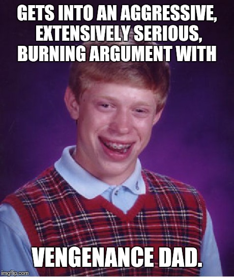Bad Luck Brian Meme | GETS INTO AN AGGRESSIVE, EXTENSIVELY SERIOUS, BURNING ARGUMENT WITH VENGENANCE DAD. | image tagged in memes,bad luck brian | made w/ Imgflip meme maker