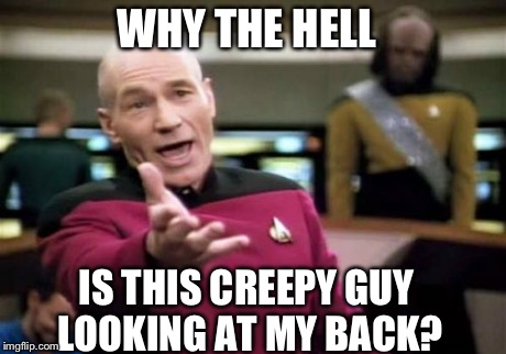 Picard Wtf | WHY THE HELL IS THIS CREEPY GUY LOOKING AT MY BACK? | image tagged in memes,picard wtf | made w/ Imgflip meme maker