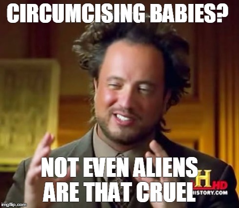 intactivism | CIRCUMCISING BABIES? NOT EVEN ALIENS ARE THAT CRUEL | image tagged in intactivism | made w/ Imgflip meme maker