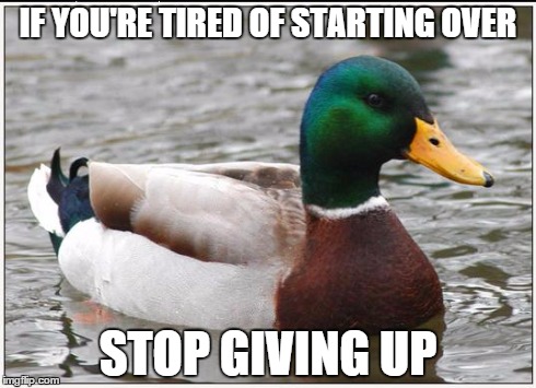 Actual Advice Mallard | IF YOU'RE TIRED OF STARTING OVER STOP GIVING UP | image tagged in memes,actual advice mallard,AdviceAnimals | made w/ Imgflip meme maker