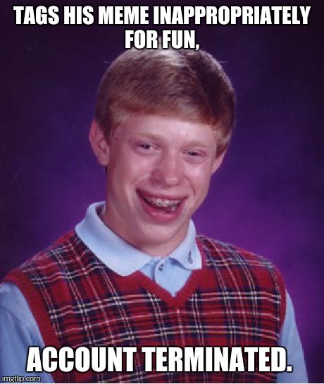 Bad Luck Brian Meme | TAGS HIS MEME INAPPROPRIATELY FOR FUN, ACCOUNT TERMINATED. | image tagged in memes,bad luck brian | made w/ Imgflip meme maker