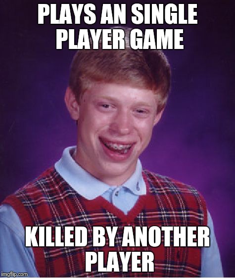 Bad Luck Brian Meme | PLAYS AN SINGLE PLAYER GAME KILLED BY ANOTHER PLAYER | image tagged in memes,bad luck brian | made w/ Imgflip meme maker