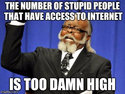 Too Damn High Meme | THE NUMBER OF STUPID PEOPLE THAT HAVE ACCESS TO INTERNET IS TOO DAMN HIGH | image tagged in memes,too damn high | made w/ Imgflip meme maker