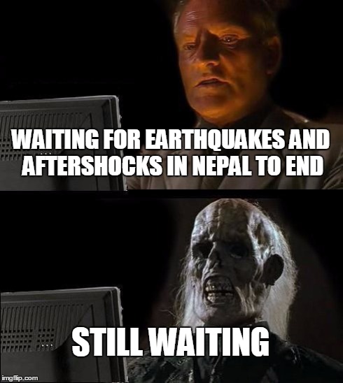 I'll Just Wait Here Meme | WAITING FOR EARTHQUAKES AND AFTERSHOCKS IN NEPAL TO END STILL WAITING | image tagged in memes,ill just wait here | made w/ Imgflip meme maker