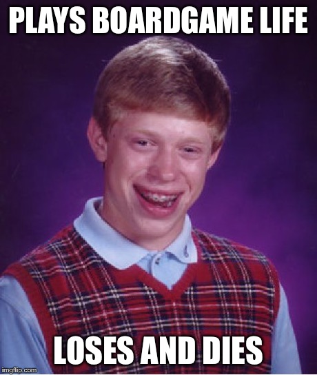 Bad Luck Brian Meme | PLAYS BOARDGAME LIFE LOSES AND DIES | image tagged in memes,bad luck brian | made w/ Imgflip meme maker