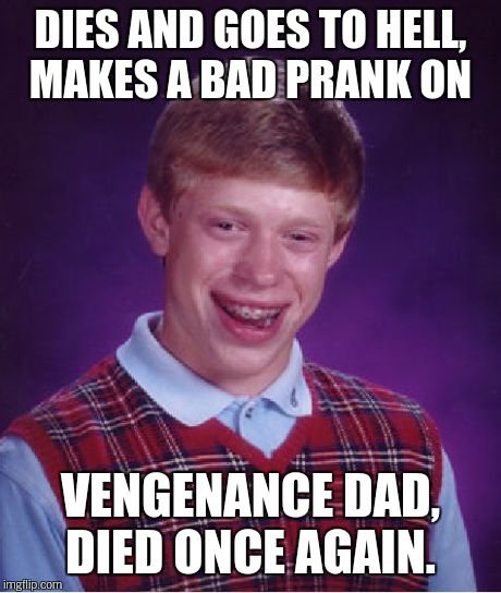 Bad Luck Brian Meme | DIES AND GOES TO HELL, MAKES A BAD PRANK ON VENGENANCE DAD, DIED ONCE AGAIN. | image tagged in memes,bad luck brian | made w/ Imgflip meme maker