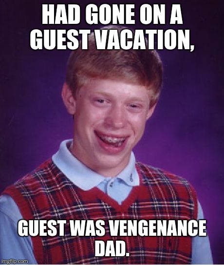Bad Luck Brian Meme | HAD GONE ON A GUEST VACATION, GUEST WAS VENGENANCE DAD. | image tagged in memes,bad luck brian | made w/ Imgflip meme maker