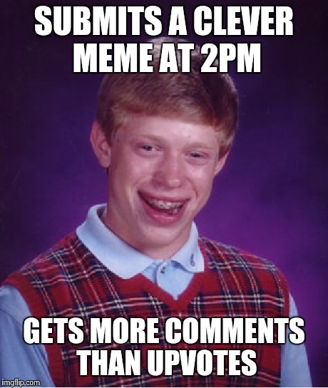 Bad Luck Brian Meme | SUBMITS A CLEVER MEME AT 2PM GETS MORE COMMENTS THAN UPVOTES | image tagged in memes,bad luck brian | made w/ Imgflip meme maker