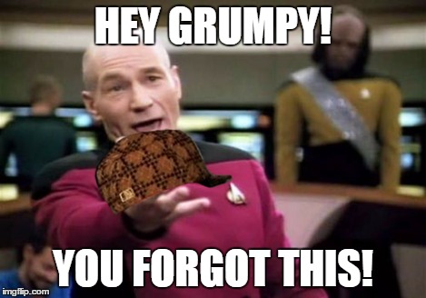 Picard Wtf Meme | HEY GRUMPY! YOU FORGOT THIS! | image tagged in memes,picard wtf,scumbag | made w/ Imgflip meme maker