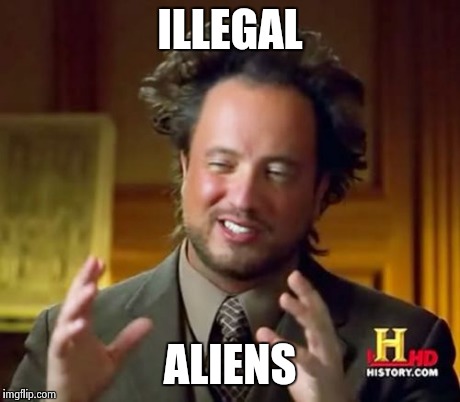 Ancient Aliens Meme | ILLEGAL ALIENS | image tagged in memes,ancient aliens | made w/ Imgflip meme maker