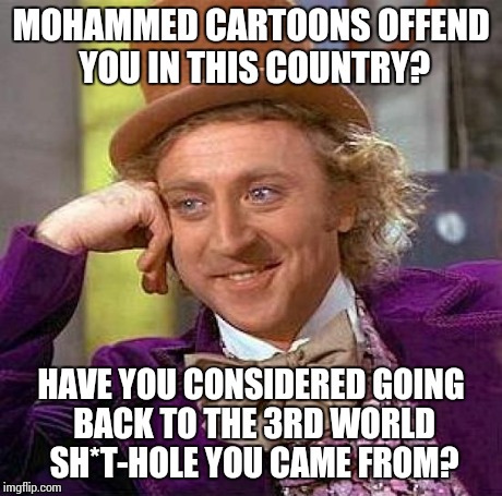 Creepy Condescending Wonka Meme | MOHAMMED CARTOONS OFFEND YOU IN THIS COUNTRY? HAVE YOU CONSIDERED GOING BACK TO THE 3RD WORLD SH*T-HOLE YOU CAME FROM? | image tagged in memes,creepy condescending wonka | made w/ Imgflip meme maker