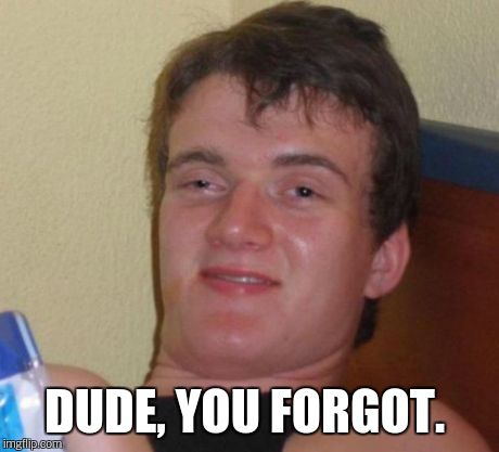 10 Guy Meme | DUDE, YOU FORGOT. | image tagged in memes,10 guy | made w/ Imgflip meme maker