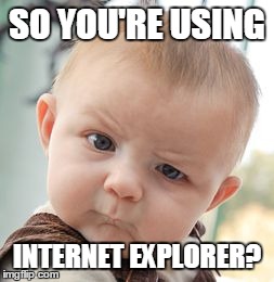 Skeptical Baby Meme | SO YOU'RE USING INTERNET EXPLORER? | image tagged in memes,skeptical baby | made w/ Imgflip meme maker