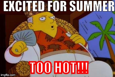It's Too Hot Today Simpsons | EXCITED FOR SUMMER TOO HOT!!! | image tagged in it's too hot today simpsons,scumbag | made w/ Imgflip meme maker