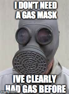 Gas mask | I DON'T NEED A GAS MASK IVE CLEARLY HAD GAS BEFORE | image tagged in gas mask | made w/ Imgflip meme maker