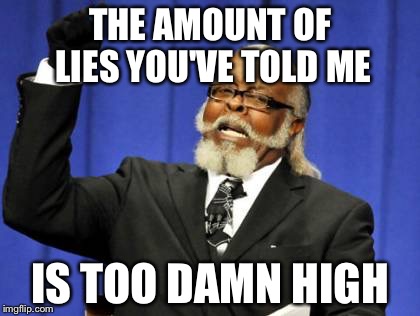 Too Damn High | THE AMOUNT OF LIES YOU'VE TOLD ME IS TOO DAMN HIGH | image tagged in memes,too damn high | made w/ Imgflip meme maker