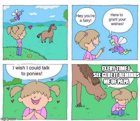 Talk to Ponies | EXERY TIME I SEE GLUE IT REMINDS ME OF PAPA | image tagged in talk to ponies | made w/ Imgflip meme maker