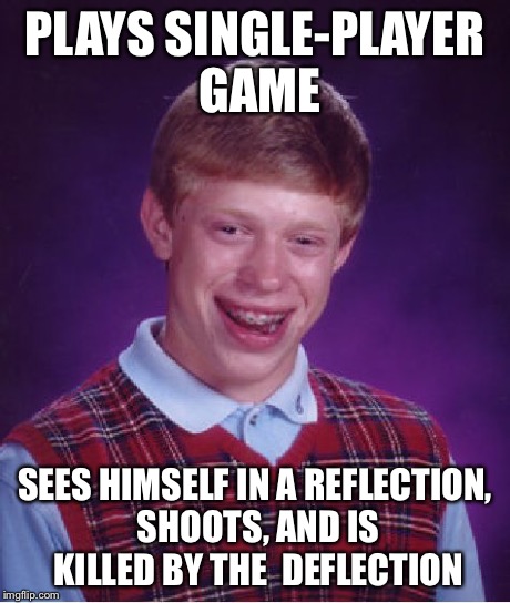 Bad Luck Brian Meme | PLAYS SINGLE-PLAYER GAME SEES HIMSELF IN A REFLECTION, SHOOTS, AND IS KILLED BY THE  DEFLECTION | image tagged in memes,bad luck brian | made w/ Imgflip meme maker