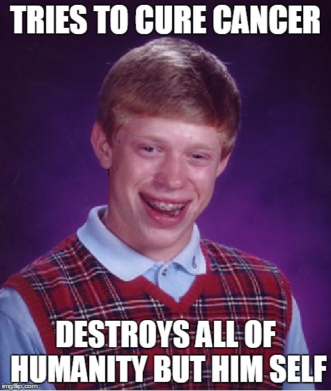 Bad Luck Brian Meme | TRIES TO CURE CANCER DESTROYS ALL OF HUMANITY BUT HIM SELF | image tagged in memes,bad luck brian | made w/ Imgflip meme maker