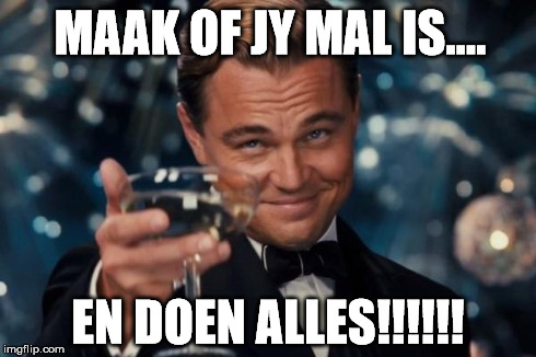 Leonardo Dicaprio Cheers | MAAK OF JY MAL IS.... EN DOEN ALLES!!!!!! | image tagged in memes,leonardo dicaprio cheers | made w/ Imgflip meme maker