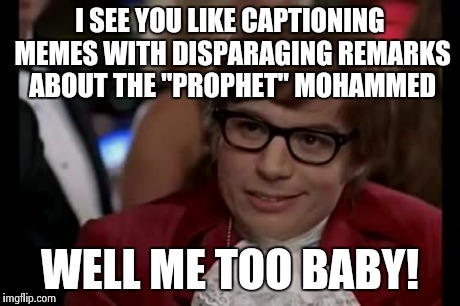 Live free or die baby! | I SEE YOU LIKE CAPTIONING MEMES WITH DISPARAGING REMARKS ABOUT THE "PROPHET" MOHAMMED WELL ME TOO BABY! | image tagged in memes,i too like to live dangerously | made w/ Imgflip meme maker