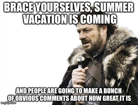 The one downside to summer vacation | BRACE YOURSELVES, SUMMER VACATION IS COMING AND PEOPLE ARE GOING TO MAKE A BUNCH OF OBVIOUS COMMENTS ABOUT HOW GREAT IT IS | image tagged in memes,brace yourselves x is coming | made w/ Imgflip meme maker